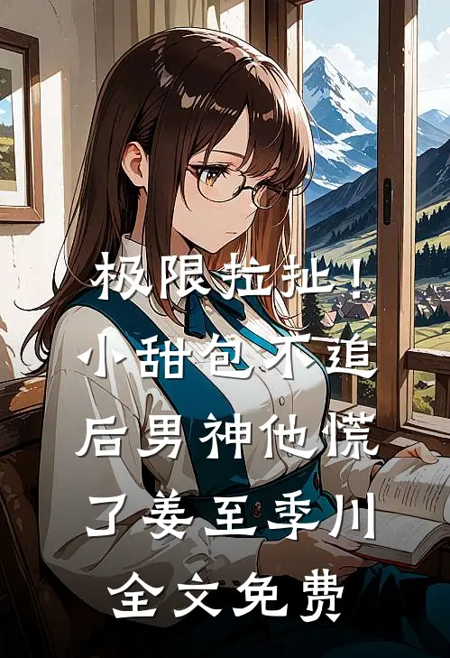 极限拉扯！小甜包不追后男神他慌了姜至季川全文免费