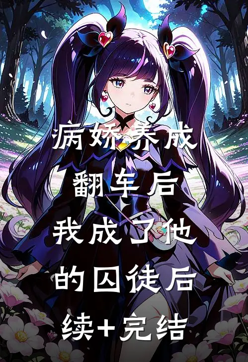 病娇养成翻车后，我成了他的囚徒后续+完结