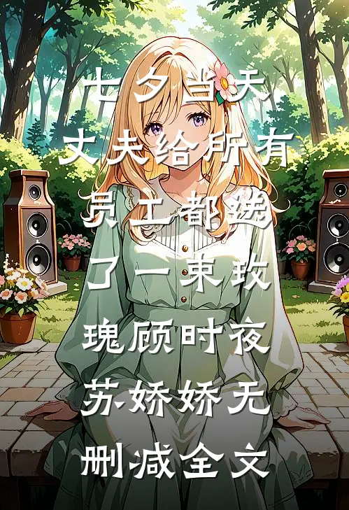 七夕当天，丈夫给所有员工都送了一束玫瑰顾时夜苏娇娇无删减全文