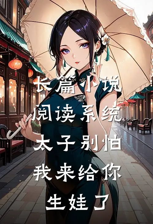 长篇小说阅读系统：太子别怕，我来给你生娃了