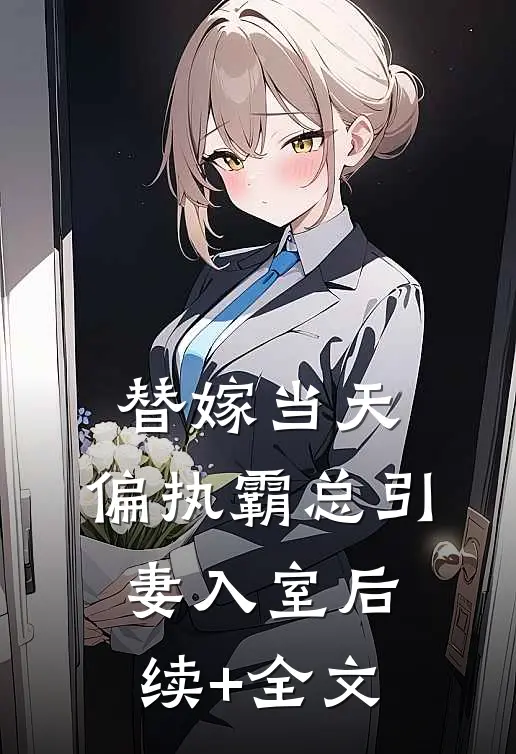 替嫁当天：偏执霸总引妻入室后续+全文