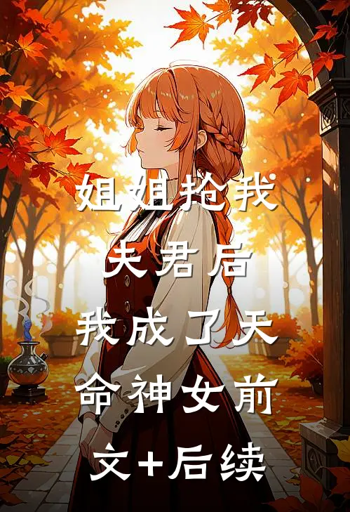 姐姐抢我夫君后，我成了天命神女前文+后续