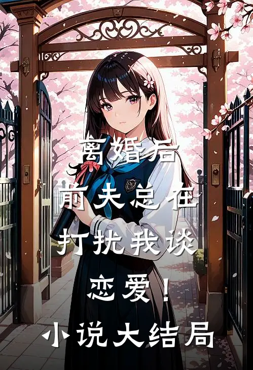 离婚后，前夫总在打扰我谈恋爱！小说大结局