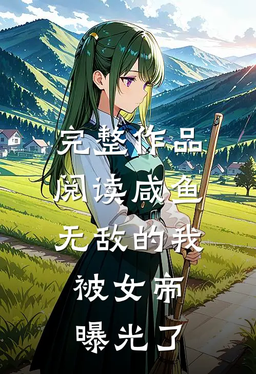 完整作品阅读咸鱼无敌的我，被女帝曝光了