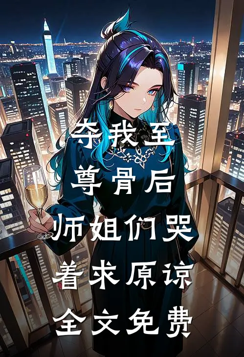 夺我至尊骨后，师姐们哭着求原谅全文免费