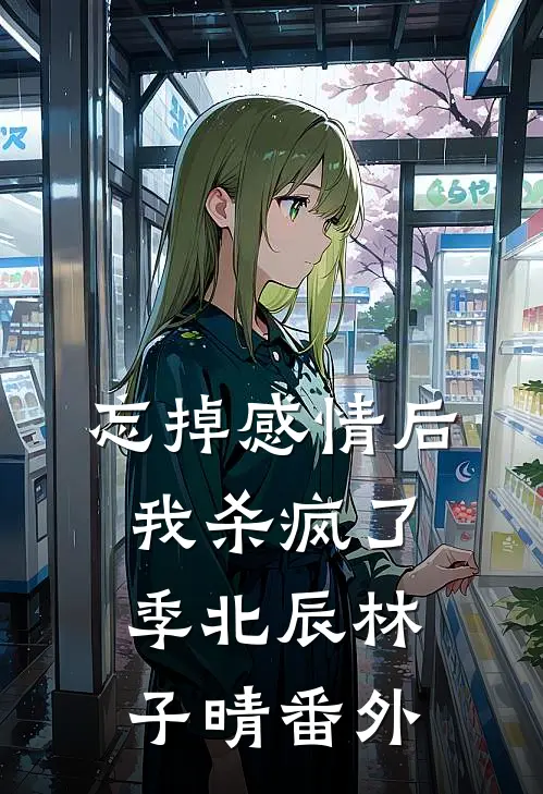 忘掉感情后我杀疯了季北辰林子晴番外