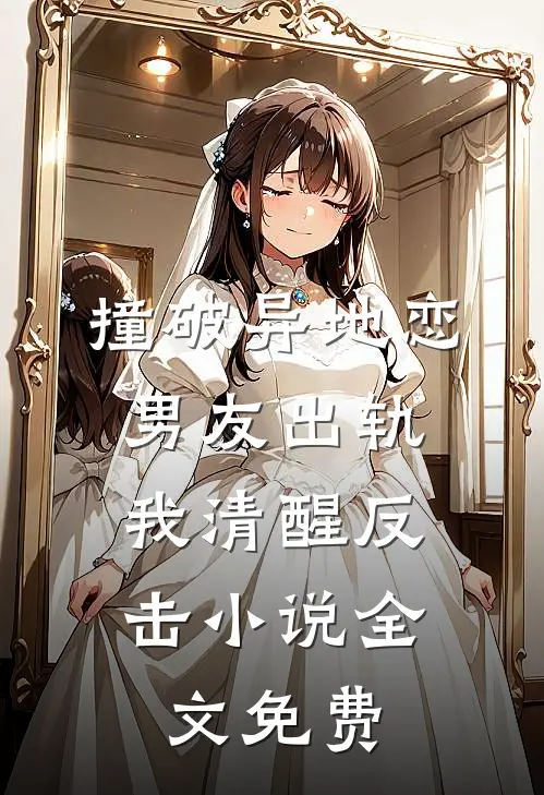 撞破异地恋男友出轨，我清醒反击小说全文免费
