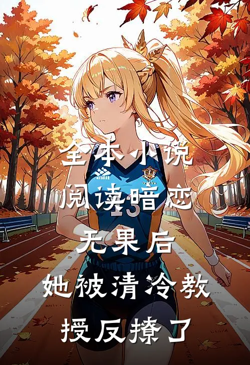 全本小说阅读暗恋无果后，她被清冷教授反撩了