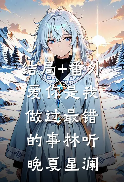 结局+番外爱你是我做过最错的事林听晚夏星澜