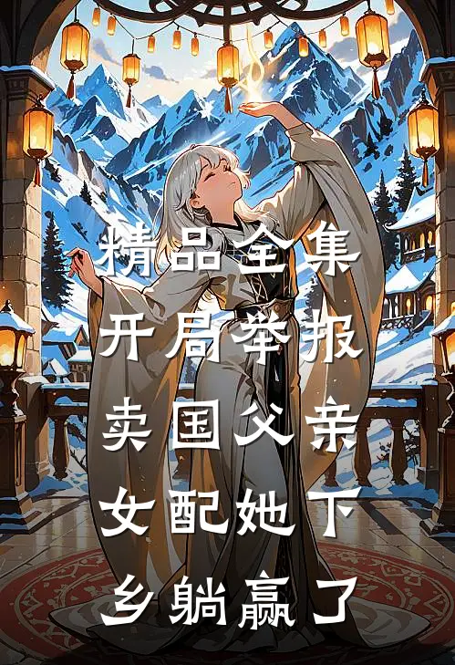 精品全集开局举报卖国父亲，女配她下乡躺赢了