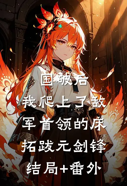 国破后，我爬上了敌军首领的床拓跋元剑锋结局+番外