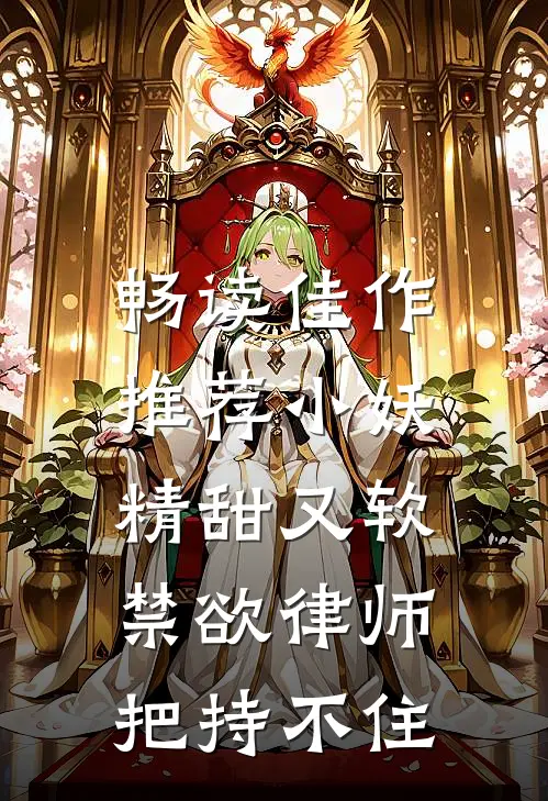 畅读佳作推荐小妖精甜又软，禁欲律师把持不住