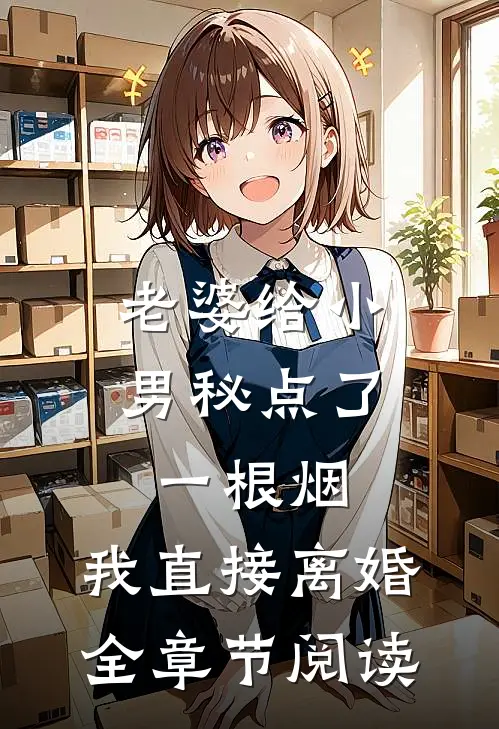 老婆给小男秘点了一根烟，我直接离婚全章节阅读