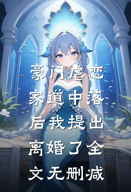 豪门虐恋：家道中落后我提出离婚了全文无删减