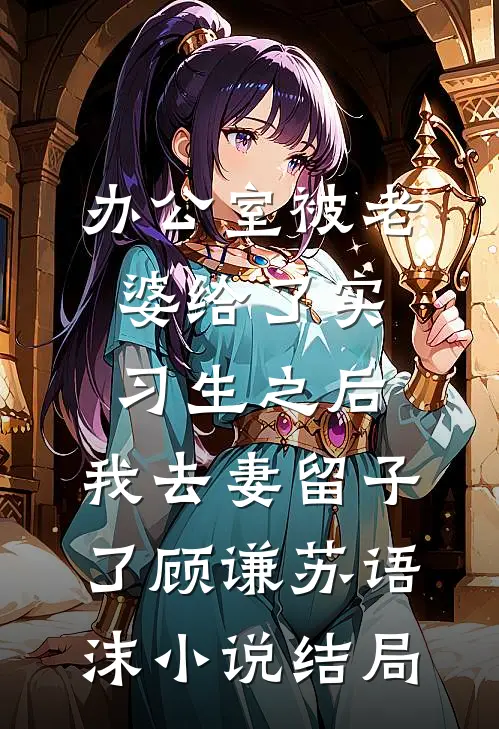 办公室被老婆给了实习生之后，我去妻留子了顾谦苏语沫小说结局