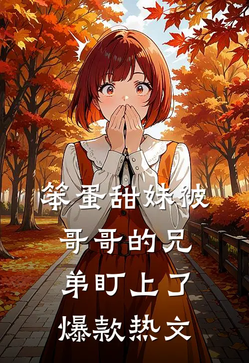 笨蛋甜妹被哥哥的兄弟盯上了爆款热文