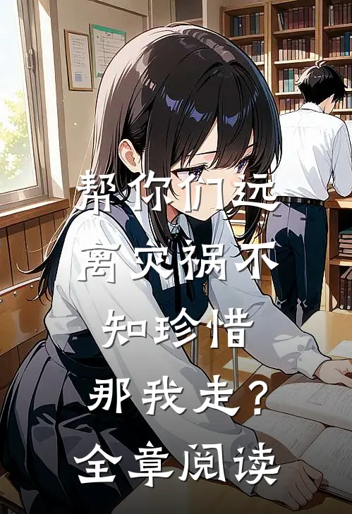 帮你们远离灾祸不知珍惜，那我走？全章阅读