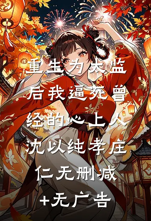 重生为太监后我逼死曾经的心上人沈以纯孝庄仁无删减+无广告
