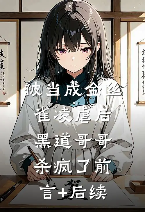 被当成金丝雀凌虐后，黑道哥哥杀疯了前言+后续