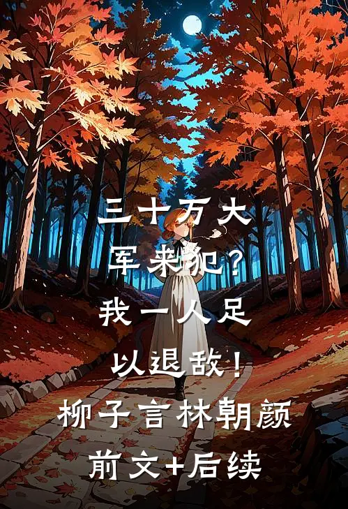 三十万大军来犯？我一人足以退敌！柳子言林朝颜前文+后续