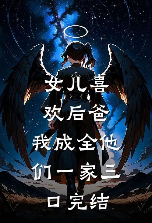 女儿喜欢后爸，我成全他们一家三口完结