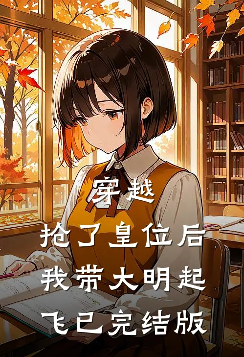 穿越：抢了皇位后，我带大明起飞已完结版