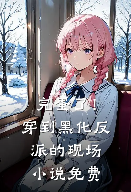完蛋了！穿到黑化反派的现场小说免费
