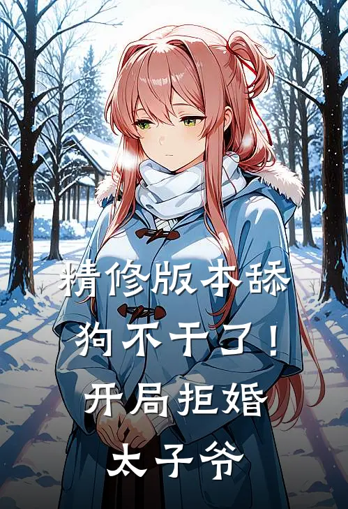 精修版本舔狗不干了！开局拒婚太子爷