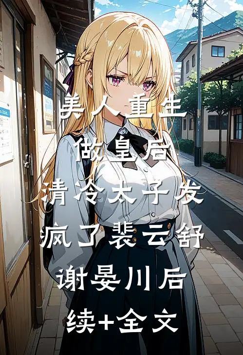 美人重生做皇后，清冷太子发疯了裴云舒谢晏川后续+全文