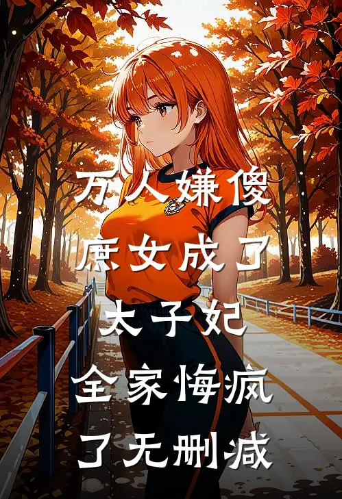 万人嫌傻庶女成了太子妃，全家悔疯了无删减