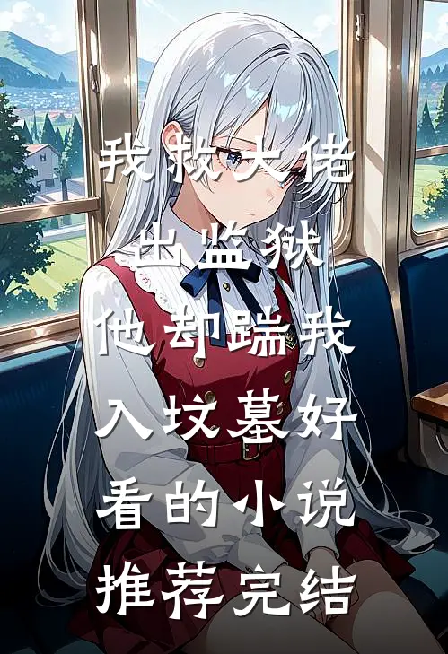 我救大佬出监狱，他却踹我入坟墓好看的小说推荐完结