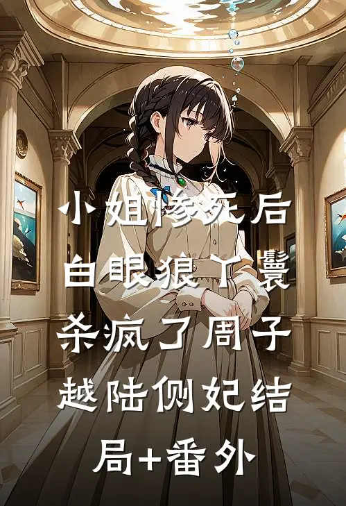 小姐惨死后，白眼狼丫鬟杀疯了周子越陆侧妃结局+番外
