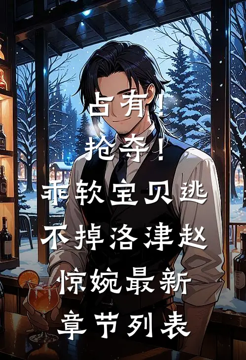 占有！抢夺！乖软宝贝逃不掉洛津赵惊婉最新章节列表