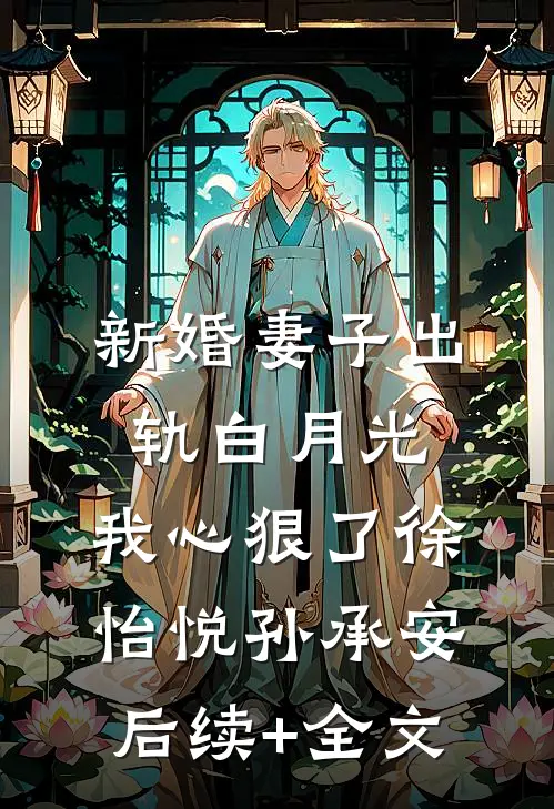 新婚妻子出轨白月光，我心狠了徐怡悦孙承安后续+全文