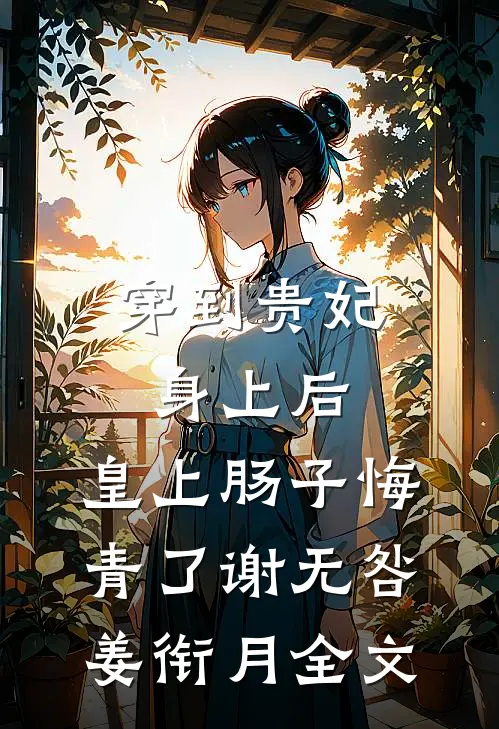 穿到贵妃身上后，皇上肠子悔青了谢无咎姜衔月全文