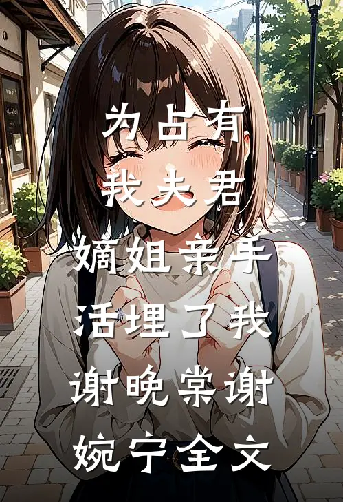 为占有我夫君，嫡姐亲手活埋了我谢晚棠谢婉宁全文