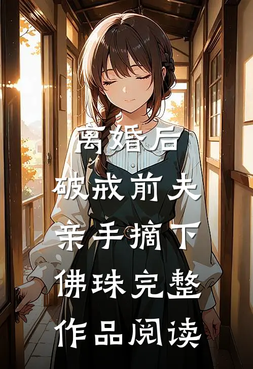 离婚后，破戒前夫亲手摘下佛珠完整作品阅读