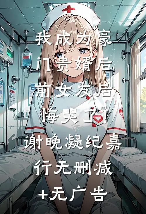 我成为豪门贵婿后，前女友后悔哭了！谢晚凝纪嘉行无删减+无广告