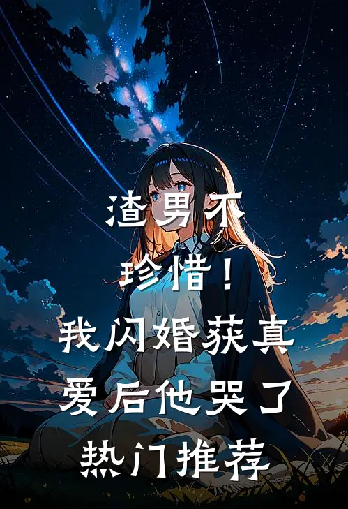 渣男不珍惜！我闪婚获真爱后他哭了热门推荐