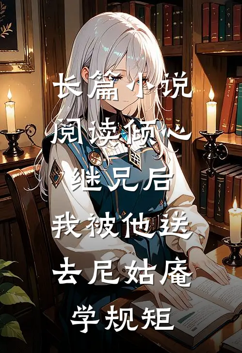 长篇小说阅读倾心继兄后，我被他送去尼姑庵学规矩