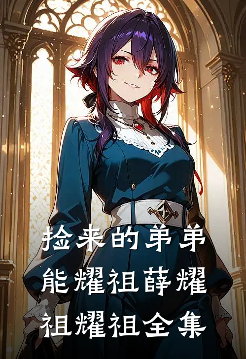 捡来的弟弟能耀祖薛耀祖耀祖 全集