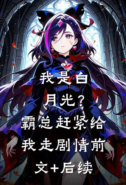 我是白月光？霸总赶紧给我走剧情前文+后续
