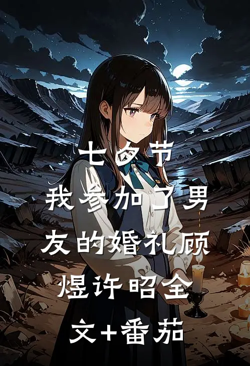 七夕节，我参加了男友的婚礼顾煜许昭全文+番茄
