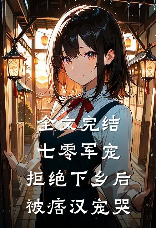 全文完结七零军宠，拒绝下乡后被痞汉宠哭