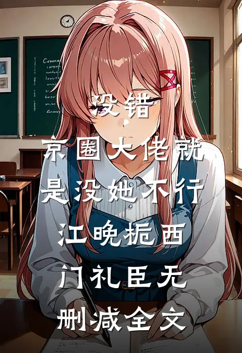 没错，京圈大佬就是没她不行江晚栀西门礼臣无删减全文
