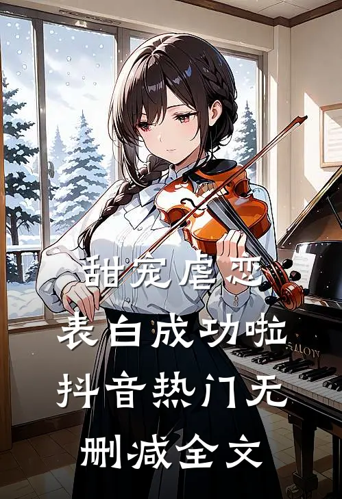 甜宠虐恋，表白成功啦抖音热门无删减全文