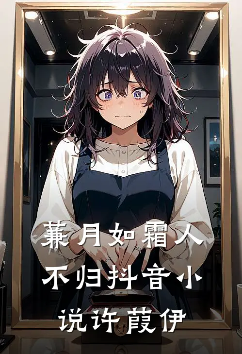 蒹月如霜人不归抖音小说许葭伊