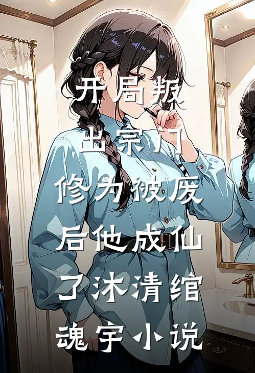 开局叛出宗门，修为被废后他成仙了沐清绾魂宇小说