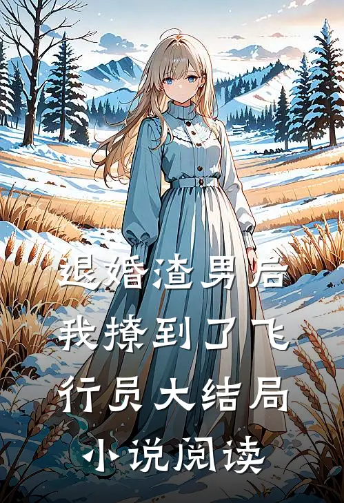 退婚渣男后，我撩到了飞行员大结局小说阅读