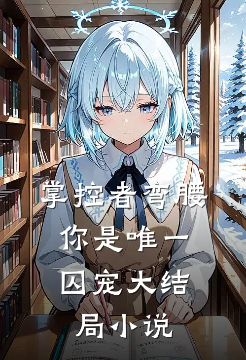 掌控者弯腰，你是唯一囚宠大结局小说